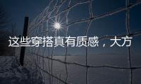 这些穿搭真有质感	，大方高级不老气，适合40岁左右的女性