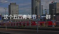 这个五四青年节：一群“00后”接过奋斗的接力棒