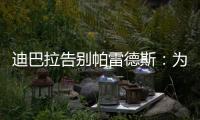 迪巴拉告别帕雷德斯	�：为你衣锦还乡感到高兴，我们会想念你们