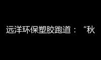 远洋环保塑胶跑道：“秋冻”需有度，锻炼要坚持