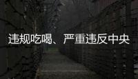 违规吃喝、严重违反中央八项规定精神�！魏栓师等人被中央层面通报