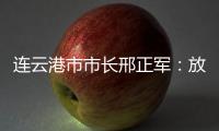 连云港市市长邢正军：放大开放优势
，书写新时代“西游记”丨中国市长说