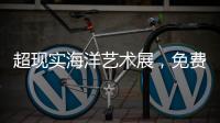 超现实海洋艺术展	
，免费开放！就在珠海这里