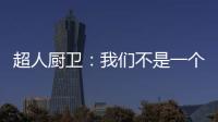 超人厨卫：我们不是一个人在战斗!