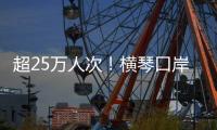 超25万人次！横琴口岸端午假期迎客流车流“双高”