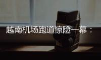 越南机场跑道惊险一幕：波音撞上空客
，划破其尾翼