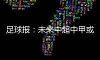 足球报：未来中超中甲或有2俱乐部解散
