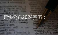 足协公布2024赛历：中超联赛3月1日开幕