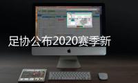 足协公布2020赛季新政：球员顶薪包含签字费