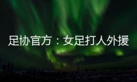足协官方�：女足打人外援停赛10场罚款2万