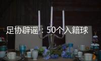 足协辟谣：50个入籍球员名额的报道子虚乌有