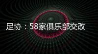 足协
：58家俱乐部交改名申请 8成符合要求