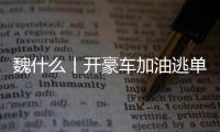 魏什么丨开豪车加油逃单 缺钱还是缺德
？