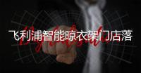 飞利浦智能晾衣架门店落地，宁波店试营业啦!