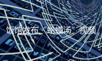 饭馆发布“蛤蟆汤”视频拟被罚45万	？官方通报