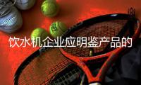 饮水机企业应明鉴产品的品质和服务质量