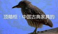顶箱柜：中国古典家具的后起之秀