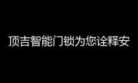 顶吉智能门锁为您诠释安全性的五大拷问!