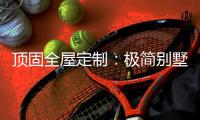 顶固全屋定制：极简别墅设计 让人想沉醉其中