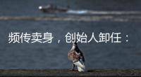 频传卖身	，创始人卸任	：盒马8年新零售之路为何“一直在试错”？