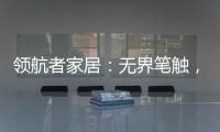 领航者家居
：无界笔触
，勾勒专属自由生活图景