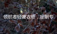 领航者轻奢衣柜
，定制专属美
