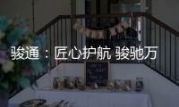 骏通：匠心护航 骏驰万里