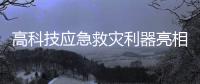 高科技应急救灾利器亮相