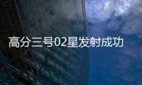 高分三号02星发射成功�！进一步提升卫星海陆观测能力