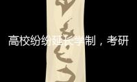 高校纷纷延长学制
，考研热会迎来转折吗