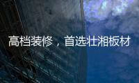高档装修，首选壮湘板材