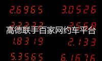 高德联手百家网约车平台“五一”免佣！覆盖超300城