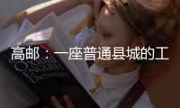高邮：一座普通县城的工业逆袭丨县城故事