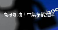 高考加油
！中集车辆搅拌车业务集团“静音行动”为梦想护航！