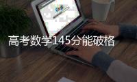 高考数学145分能破格上985�？没那么简单，但数学一直很重要