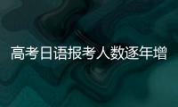 高考日语报考人数逐年增长
，人大代表呼吁完善小语种教育体系