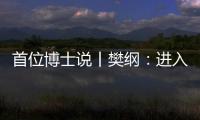 首位博士说丨樊纲：进入中等收入阶段后，真正重要的是后发优势