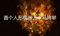 首个人形机器人半马将举行	，“神秘跑团”正在备赛