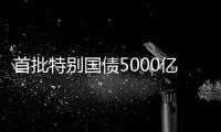 首批特别国债5000亿元将发行，支持国有大型商业银行补充核心一级资本