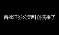 首批证券公司科创债来了，拟发行规模超160亿元