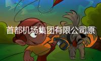 首都机场集团有限公司原党委副书记	、总经理刘春晨被查