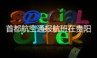 首都航空通报航班在贵阳起飞滑跑中现机械故障：及时中断起飞