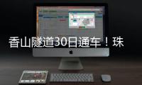 香山隧道30日通车！珠海高新区15分钟生活圈加速成型