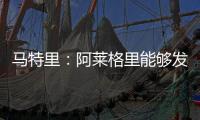 马特里
：阿莱格里能够发掘球员潜力，孔蒂则更注重战术