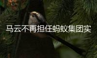 马云不再担任蚂蚁集团实控人，上市计划或将推迟