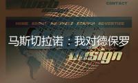 马斯切拉诺
：我对德保罗转会一无所知 会和梅西讨论他是否要轮休