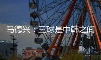马德兴
：三球是中韩之间的真实差距，差距根源还是中超低质水平