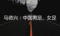 马德兴	：中国男足	、女足今天下午将同时同场训练