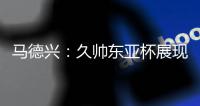 马德兴	：久帅东亚杯展现指挥功力，国内青训触球落后日本30年