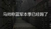 马帅称蓝军本季已经踢了63场比赛，记者反驳：弗鲁米嫩塞70场